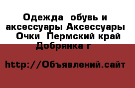 Одежда, обувь и аксессуары Аксессуары - Очки. Пермский край,Добрянка г.